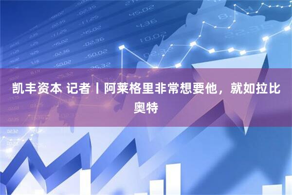 凯丰资本 记者丨阿莱格里非常想要他，就如拉比奥特