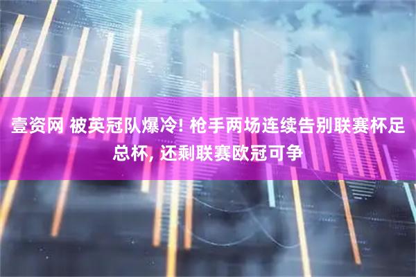 壹资网 被英冠队爆冷! 枪手两场连续告别联赛杯足总杯, 还剩联赛欧冠可争