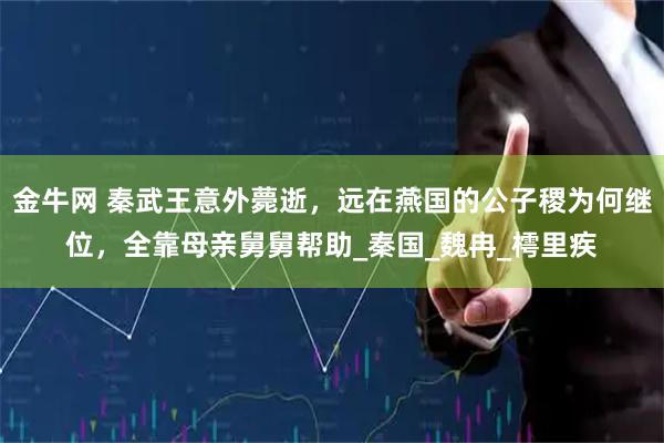 金牛网 秦武王意外薨逝，远在燕国的公子稷为何继位，全靠母亲舅舅帮助_秦国_魏冉_樗里疾