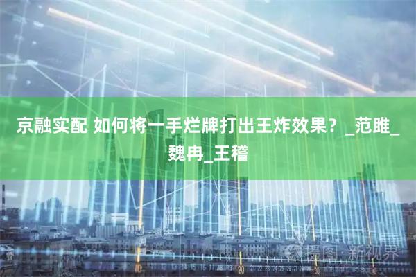 京融实配 如何将一手烂牌打出王炸效果？_范雎_魏冉_王稽