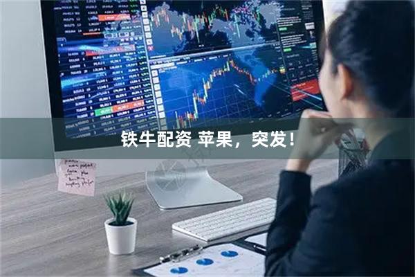 铁牛配资 苹果，突发！