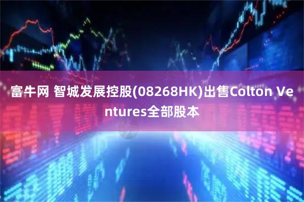 富牛网 智城发展控股(08268HK)出售Colton Ventures全部股本